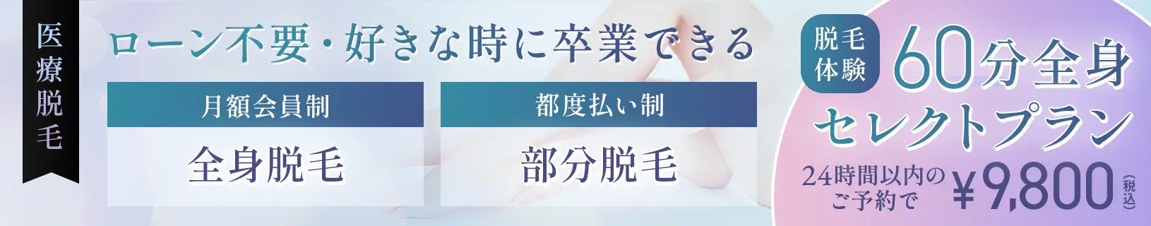 医療脱毛 脱毛体験 初めてで痛みや効果が不安な方に 60分全身セレクトプラン 24時間以内のご予約で¥9,800